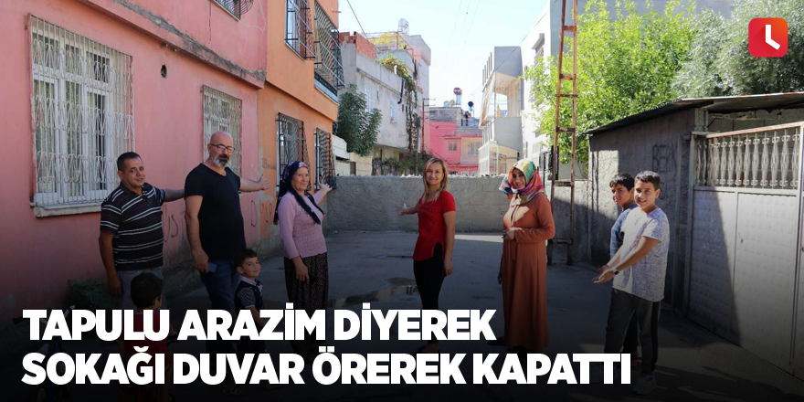 Tapulu arazim diyerek sokağı duvar örerek kapattı