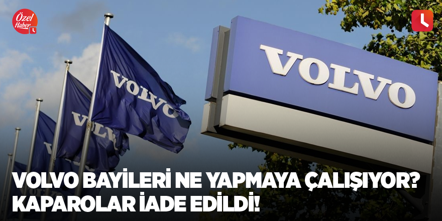 Volvo bayileri ne yapmaya çalışıyor? Kaparolar iade edildi