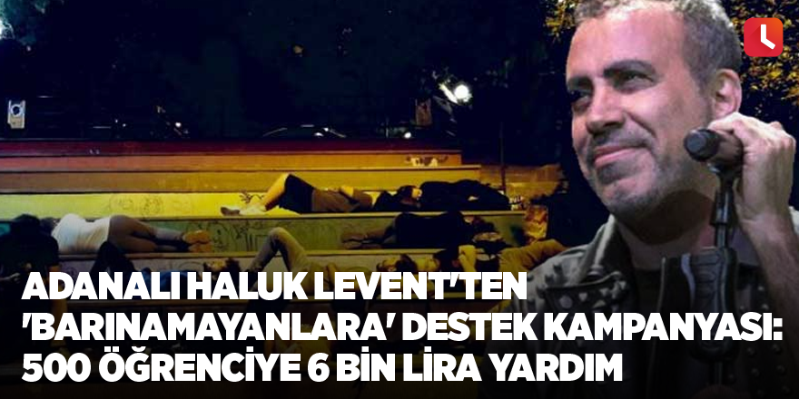 Adanalı Haluk Levent'ten 'barınamayanlara' destek kampanyası: 500 öğrenciye 6 bin lira yardım