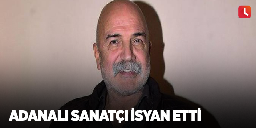 Adanalı sanatçı isyan etti