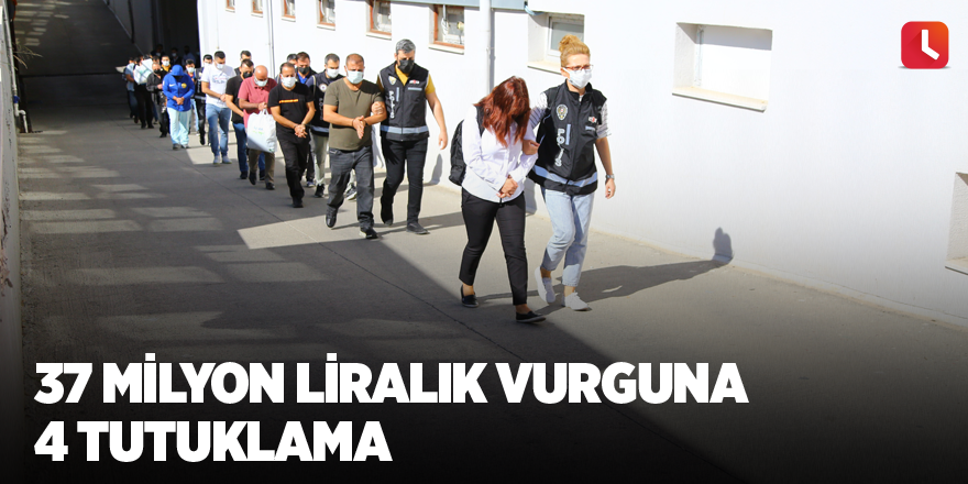 37 milyon liralık vurguna 4 tutuklama