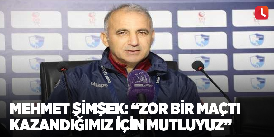 Mehmet Şimşek: “Zor bir maçtı kazandığımız için mutluyuz”