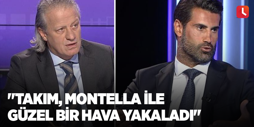 "Takım, Montella ile güzel bir hava yakaladı"