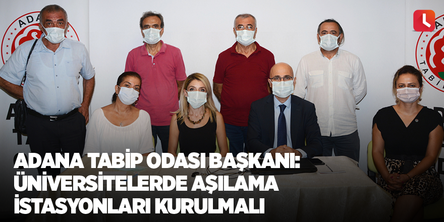 Adana Tabip Odası Başkanı: Üniversitelerde aşılama istasyonları kurulmalı