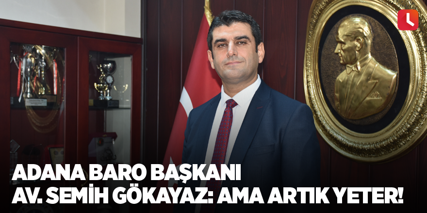 Adana Baro Başkanı Av. Semih Gökayaz: Ama artık yeter!