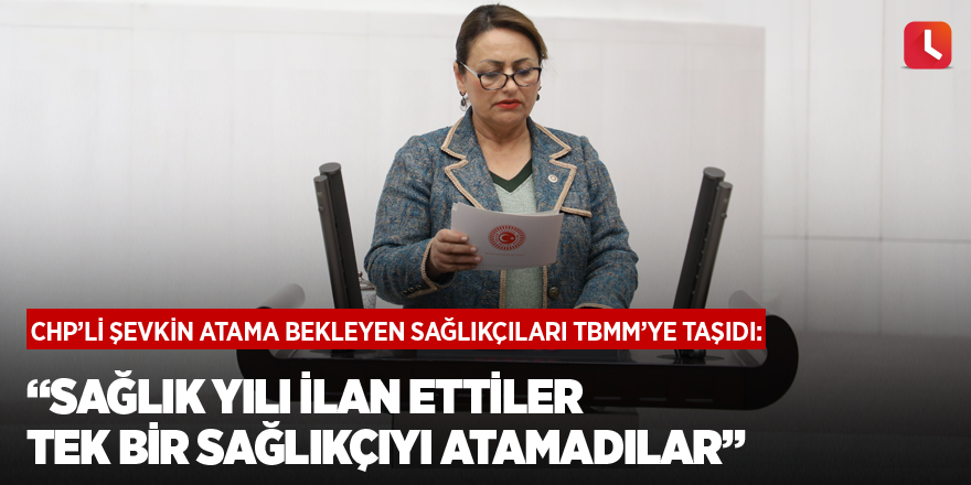 “Sağlık yılı ilan ettiler tek bir sağlıkçıyı atamadılar”