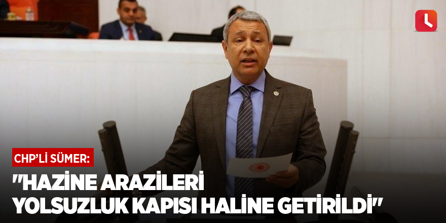 "Hazine arazileri yolsuzluk kapısı haline getirildi"