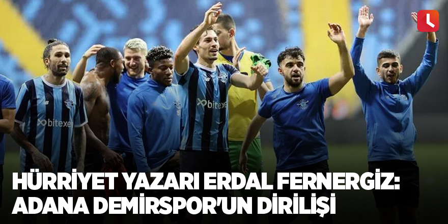 Hürriyet yazarı Erdal Fernergiz: Adana Demirspor'un dirilişi