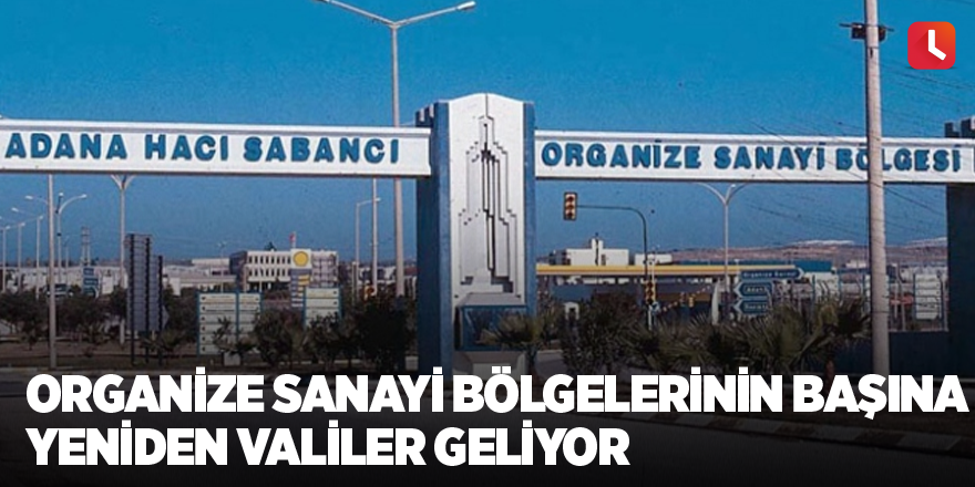 Organize sanayi bölgelerinin başına yeniden Valiler geliyor