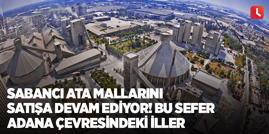 Sabancı ata mallarını satışa devam ediyor! Bu sefer Adana çevresindeki iller