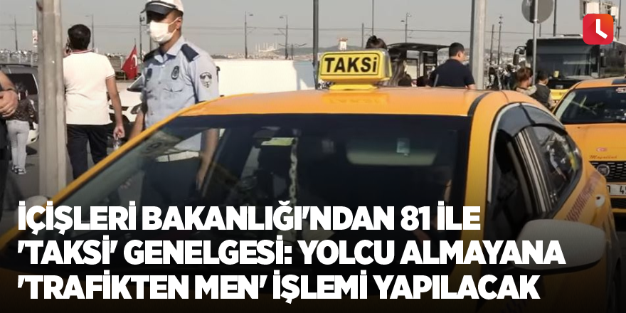 İçişleri Bakanlığı'ndan 81 ile 'taksi' genelgesi: Yolcu almayana 'trafikten men' işlemi yapılacak