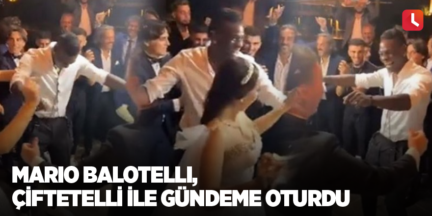 Mario Balotelli, çiftetelli ile gündeme oturdu