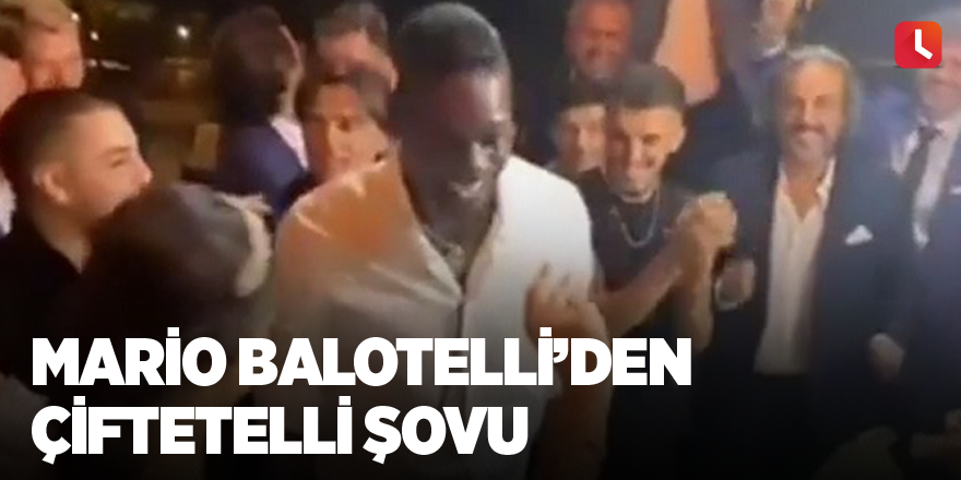 Mario Balotelli’den çiftetelli şovu