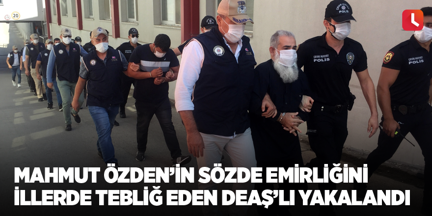 Mahmut Özden’in sözde emirliğini illerde tebliğ eden DEAŞ’lı yakalandı