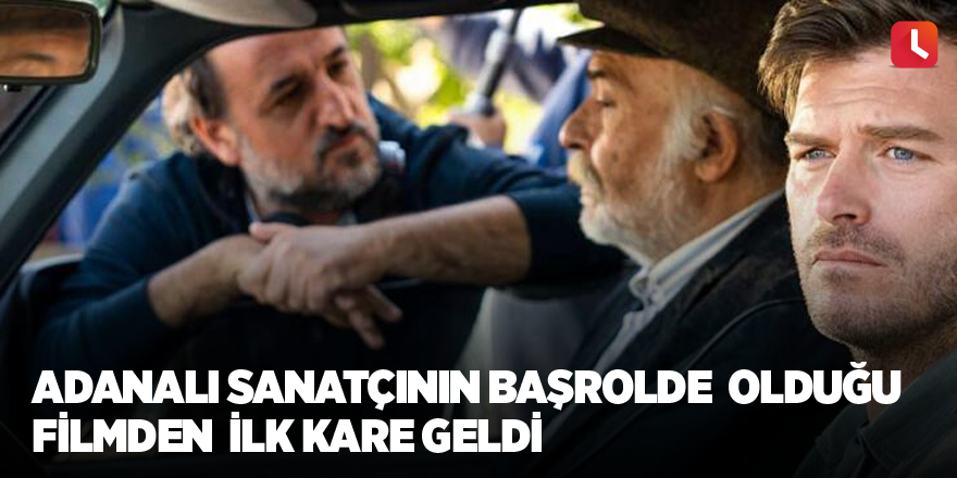 Adanalı sanatçının başrolde  olduğu filmden  ilk kare geldi