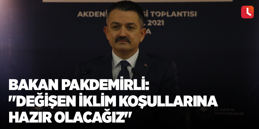 Bakan Pakdemirli: "Değişen iklim koşullarına hazır olacağız"