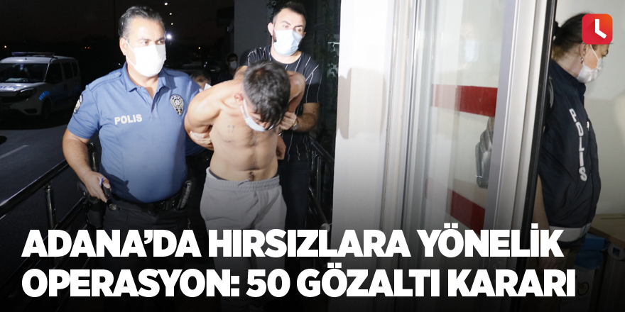 Adana’da hırsızlara yönelik operasyon: 50 gözaltı kararı