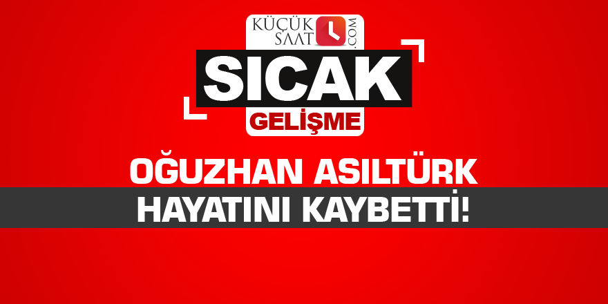 Oğuzhan Asiltürk hayatını kaybetti!