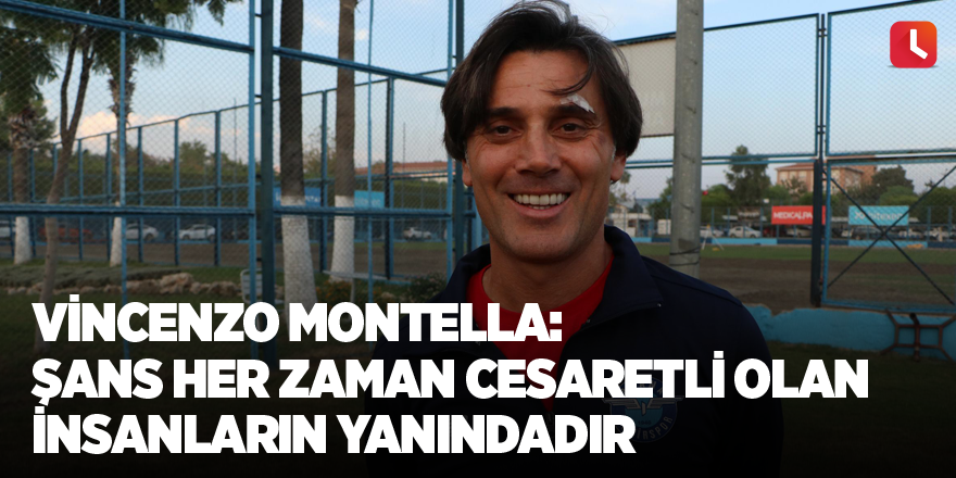 Vincenzo Montella: Şans her zaman cesaretli olan insanların yanındadır