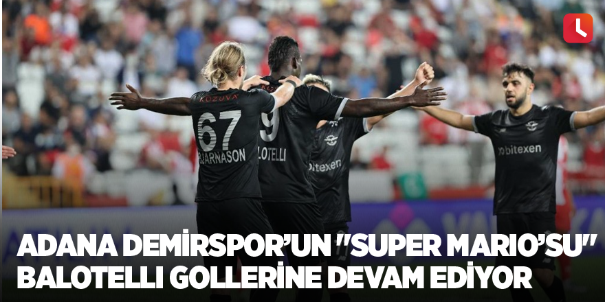 Adana Demirspor’un "Super Mario’su" Balotelli gollerine devam ediyor