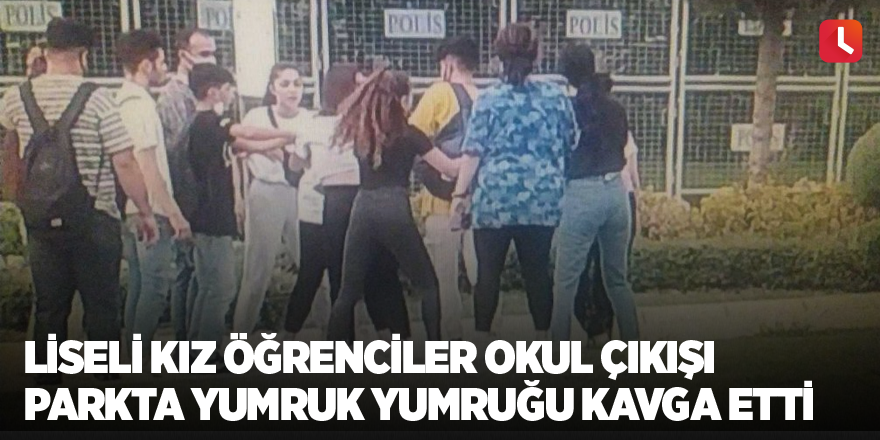 Liseli kız öğrenciler okul çıkışı parkta yumruk yumruğu kavga etti