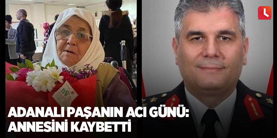 Adanalı paşanın acı günü: Annesini kaybetti