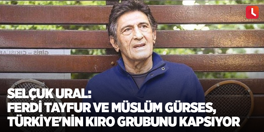 Selçuk Ural: Ferdi Tayfur ve Müslüm Gürses, Türkiye'nin kıro grubunu kapsıyor