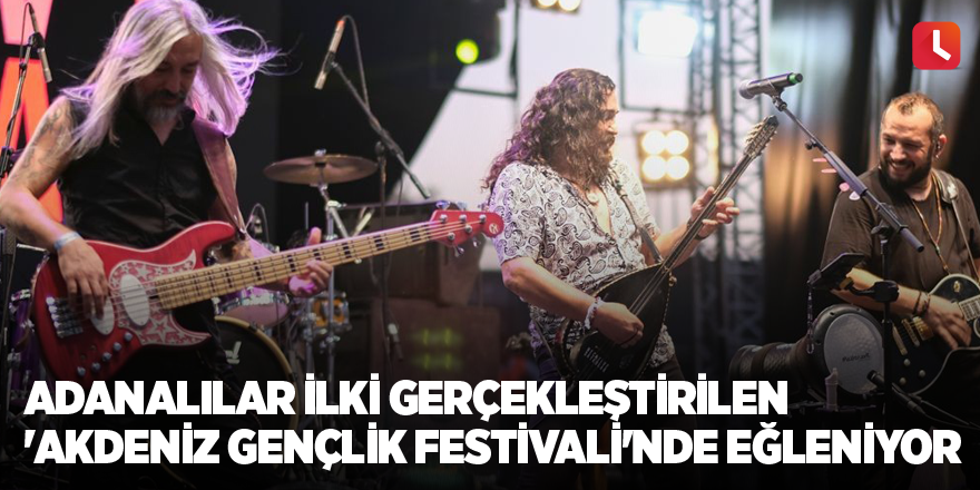 Adanalılar ilki gerçekleştirilen 'Akdeniz Gençlik Festivali'nde eğleniyor