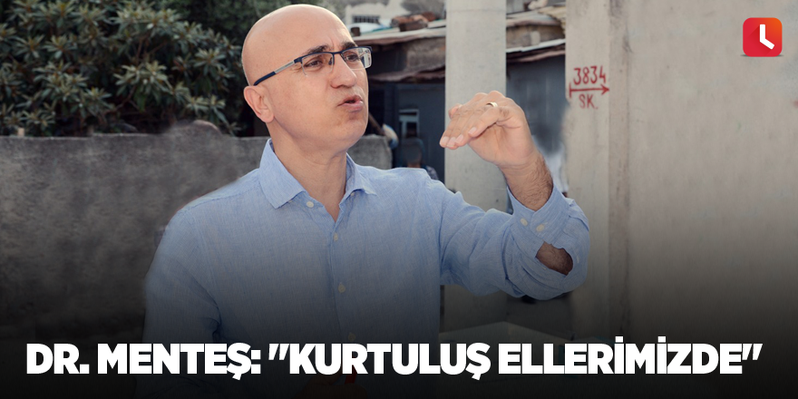 Dr. Menteş: "Kurtuluş ellerimizde"