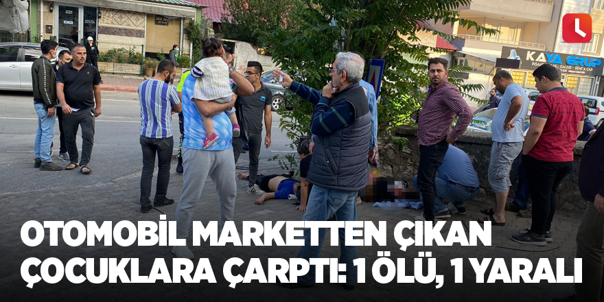 Otomobil marketten çıkan çocuklara çarptı: 1 ölü, 1 yaralı