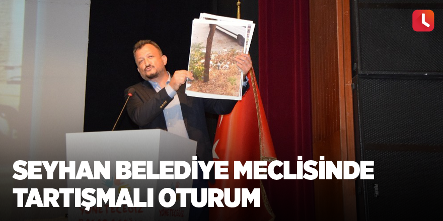 Seyhan Belediye Meclisinde tartışmalı oturum