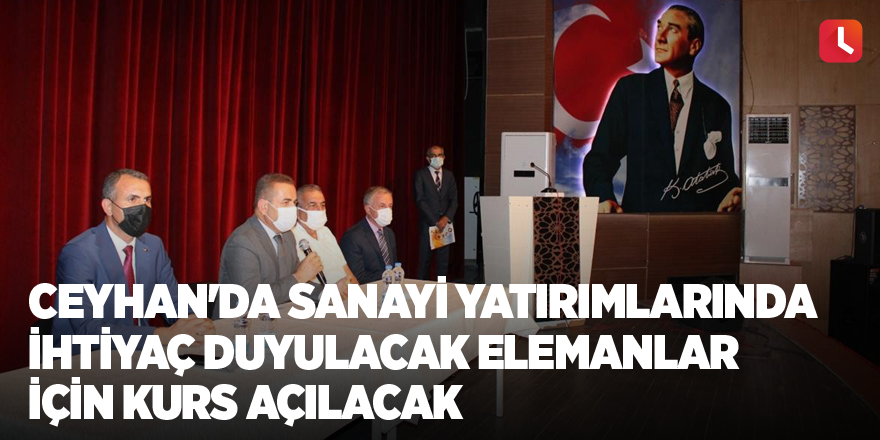 Ceyhan'da sanayi yatırımlarında ihtiyaç duyulacak elemanlar için kurs açılacak