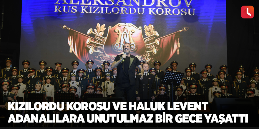 Kızılordu Korosu ve Haluk Levent Adanalılara unutulmaz bir gece yaşattı