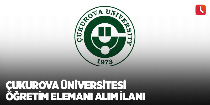 Çukurova Üniversitesi Öğretim Elemanı Alım İlanı