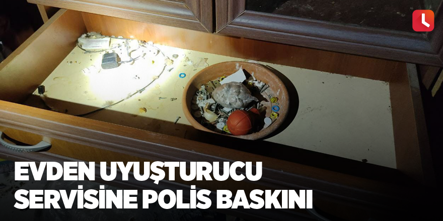 Evden uyuşturucu servisine polis baskını