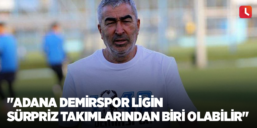 "Adana Demirspor ligin sürpriz takımlarından biri olabilir"