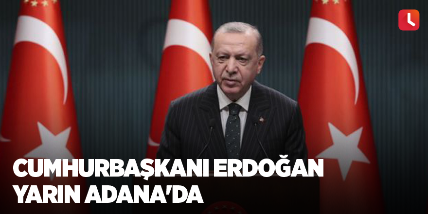 Cumhurbaşkanı Erdoğan yarın Adana'da