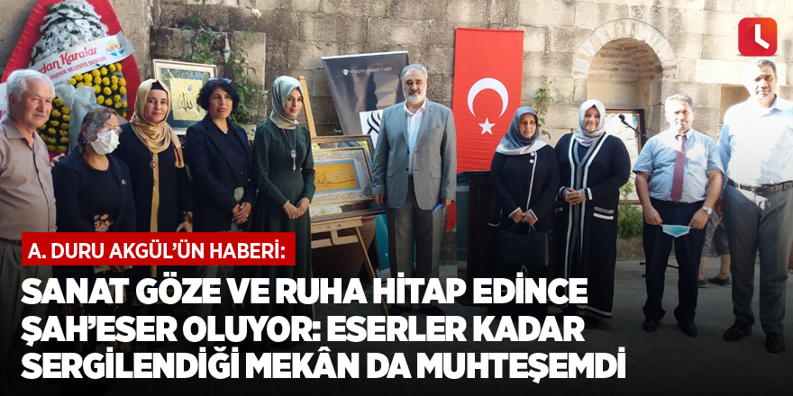 Sanat göze ve ruha hitap edince şah’eser oluyor: Eserler kadar sergilendiği mekân da muhteşemdi