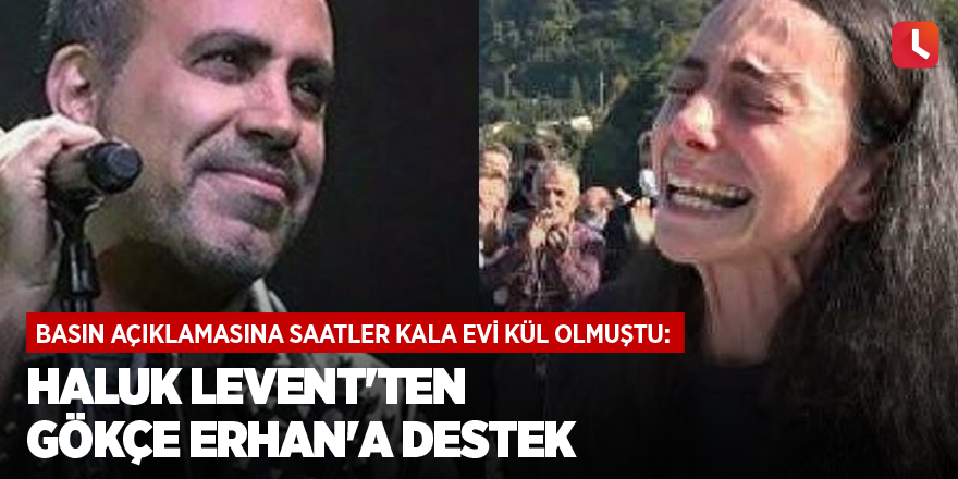 Basın açıklamasına saatler kala evi kül olmuştu: Haluk Levent'ten Gökçe Erhan'a destek