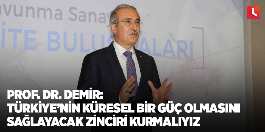 Prof. Dr. Demir: "Türkiye’nin küresel bir güç olmasını sağlayacak zinciri kurmalıyız"