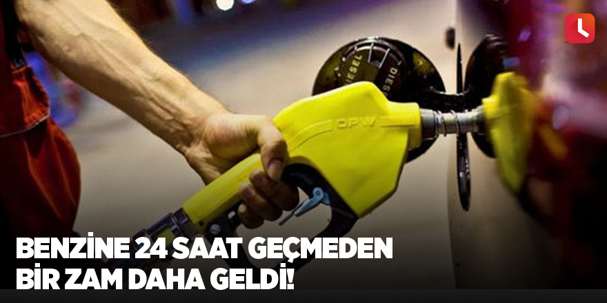 Benzine 24 saat geçmeden bir zam daha geldi!