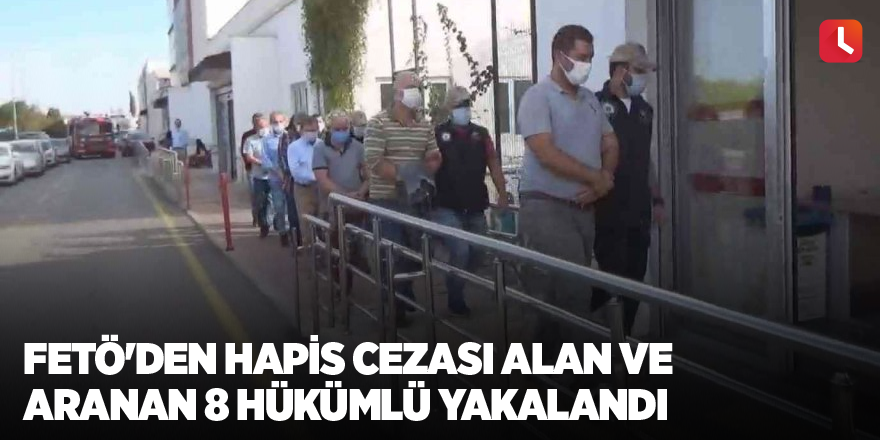 FETÖ'den hapis cezası alan ve aranan 8 hükümlü yakalandı