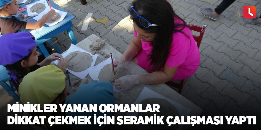 Minikler yanan ormanlara dikkat çekmek için seramik çalışması yaptı