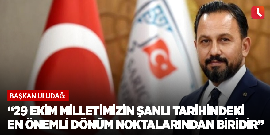 “29 Ekim milletimizin şanlı tarihindeki en önemli dönüm noktalarından biridir”