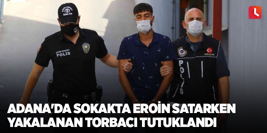 Adana'da sokakta eroin satarken yakalanan torbacı tutuklandı