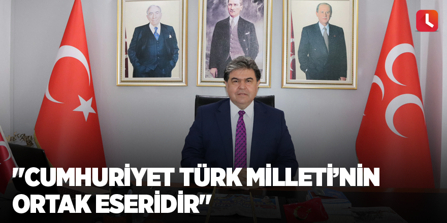 "Cumhuriyet Türk Milleti’nin ortak eseridir"