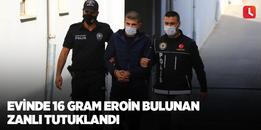 Evinde 16 gram eroin bulunan zanlı tutuklandı