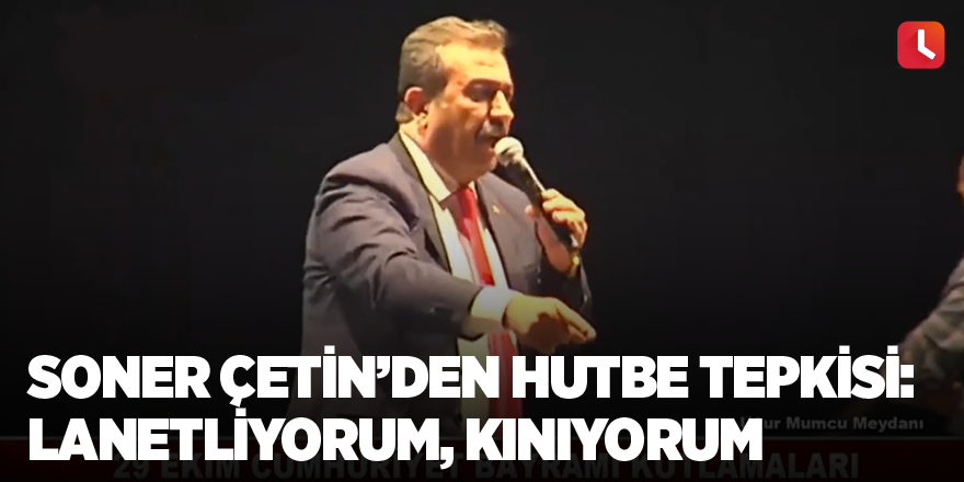 Soner Çetin’den hutbe tepkisi: Lanetliyorum, kınıyorum