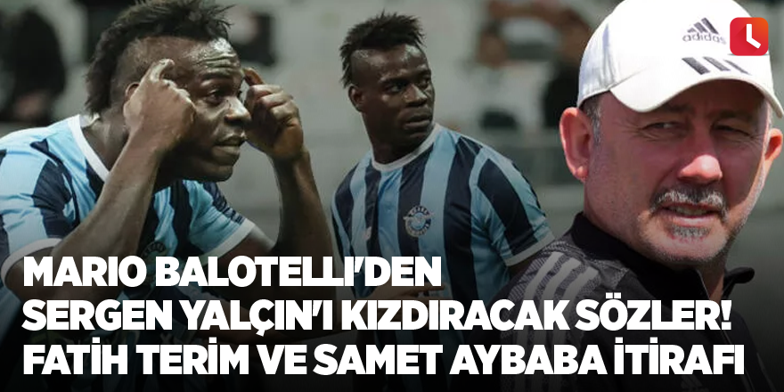 Mario Balotelli'den Sergen Yalçın'ı kızdıracak sözler! Fatih Terim ve Samet Aybaba itirafı