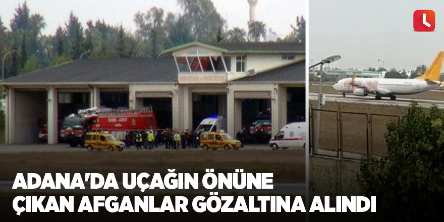 Adana'da uçağın önüne çıkan Afganlar gözaltına alındı